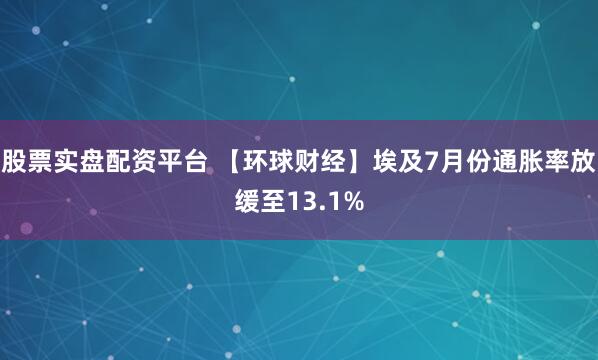 股票实盘配资平台 【环球财经】埃及7月份通胀率放缓至13.1%