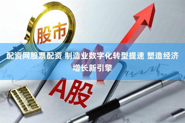 配资网股票配资 制造业数字化转型提速 塑造经济增长新引擎