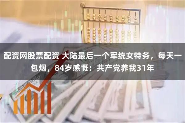 配资网股票配资 大陆最后一个军统女特务，每天一包烟，84岁感慨：共产党养我31年
