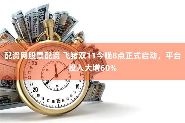 配资网股票配资 飞猪双11今晚8点正式启动，平台投入大增60%