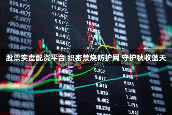 股票实盘配资平台 织密禁烧防护网 守护秋收蓝天