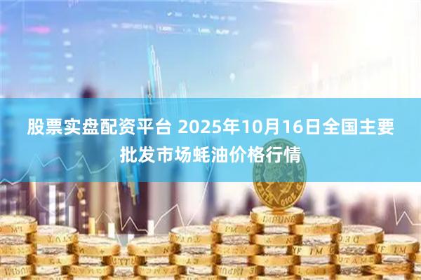 股票实盘配资平台 2025年10月16日全国主要批发市场蚝油价格行情