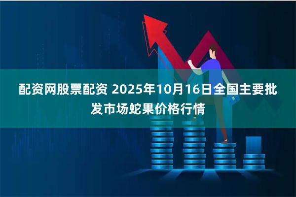 配资网股票配资 2025年10月16日全国主要批发市场蛇果价格行情