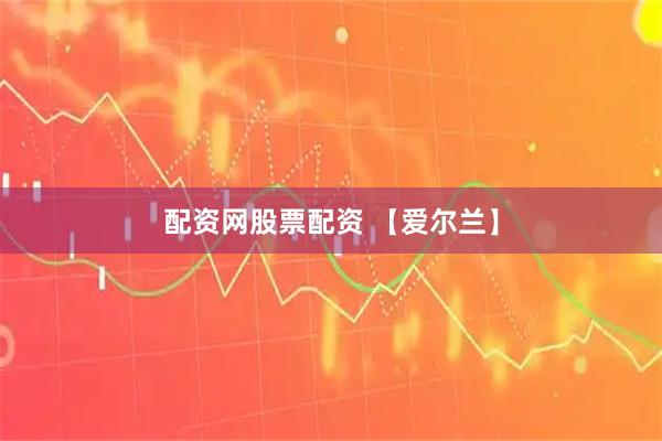 配资网股票配资 【爱尔兰】