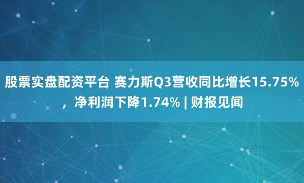 股票实盘配资平台 赛力斯Q3营收同比增长15.75%，净利润下降1.74% | 财报见闻