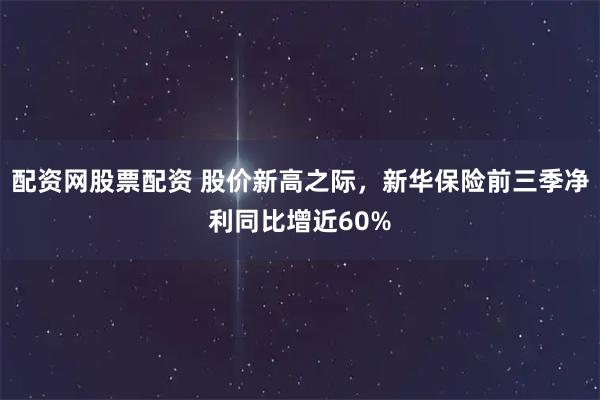 配资网股票配资 股价新高之际，新华保险前三季净利同比增近60%