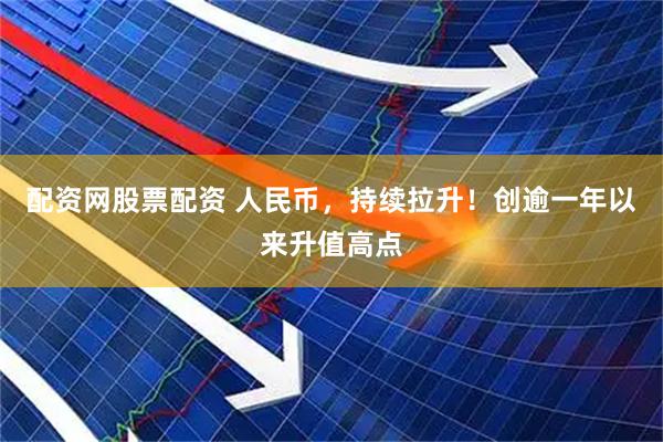 配资网股票配资 人民币，持续拉升！创逾一年以来升值高点