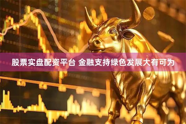 股票实盘配资平台 金融支持绿色发展大有可为