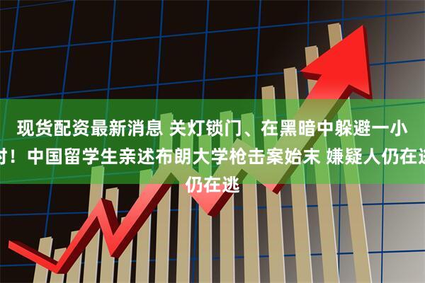 现货配资最新消息 关灯锁门、在黑暗中躲避一小时！中国留学生亲述布朗大学枪击案始末 嫌疑人仍在逃