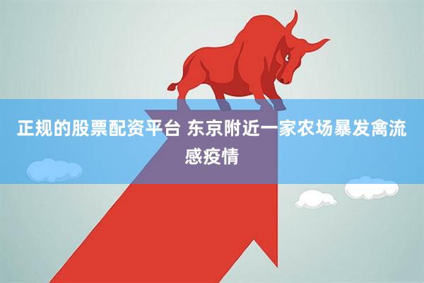 正规的股票配资平台 东京附近一家农场暴发禽流感疫情