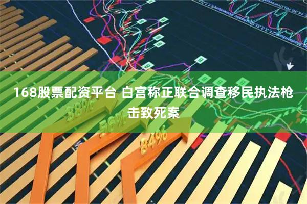 168股票配资平台 白宫称正联合调查移民执法枪击致死案