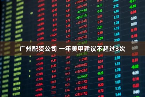 广州配资公司 一年美甲建议不超过3次