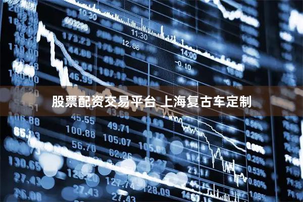 股票配资交易平台 上海复古车定制