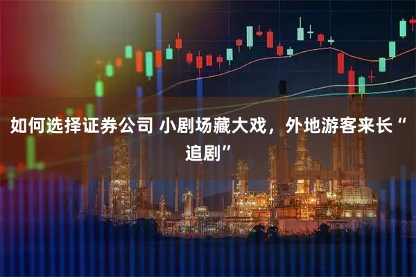 如何选择证券公司 小剧场藏大戏，外地游客来长“追剧”
