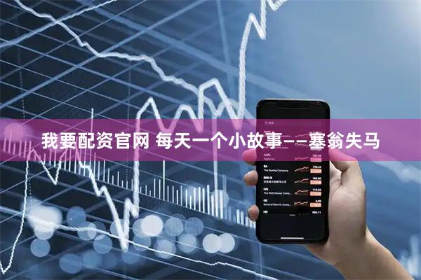 我要配资官网 每天一个小故事——塞翁失马