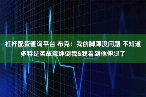 杠杆配资查询平台 布克：我的脚踝没问题 不知道多特是否故意绊倒我&我看到他伸腿了
