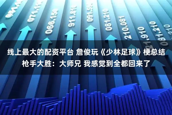 线上最大的配资平台 詹俊玩《少林足球》梗总结枪手大胜：大师兄 我感觉到全都回来了