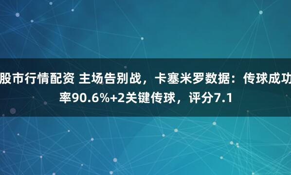 股市行情配资 主场告别战，卡塞米罗数据：传球成功率90.6%+2关键传球，评分7.1
