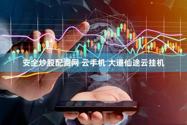 安全炒股配资网 云手机 大道仙途云挂机