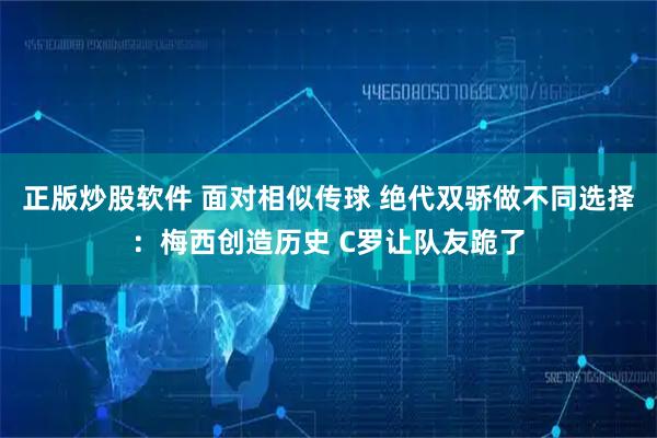 正版炒股软件 面对相似传球 绝代双骄做不同选择：梅西创造历史 C罗让队友跪了