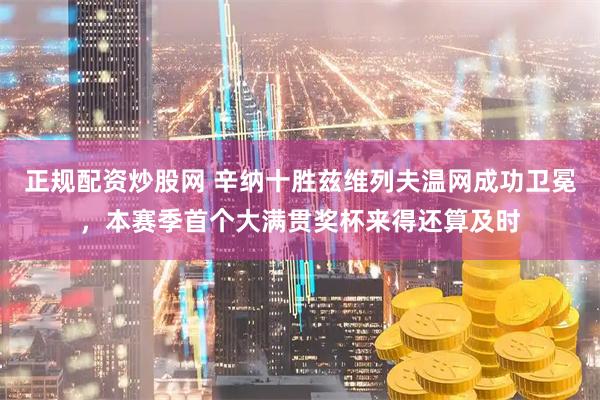 正规配资炒股网 辛纳十胜兹维列夫温网成功卫冕，本赛季首个大满贯奖杯来得还算及时